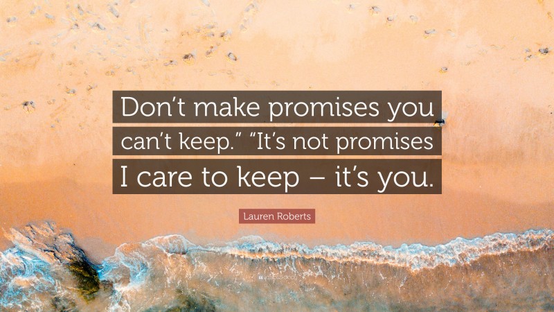 Lauren Roberts Quote: “Don’t make promises you can’t keep.” “It’s not promises I care to keep – it’s you.”
