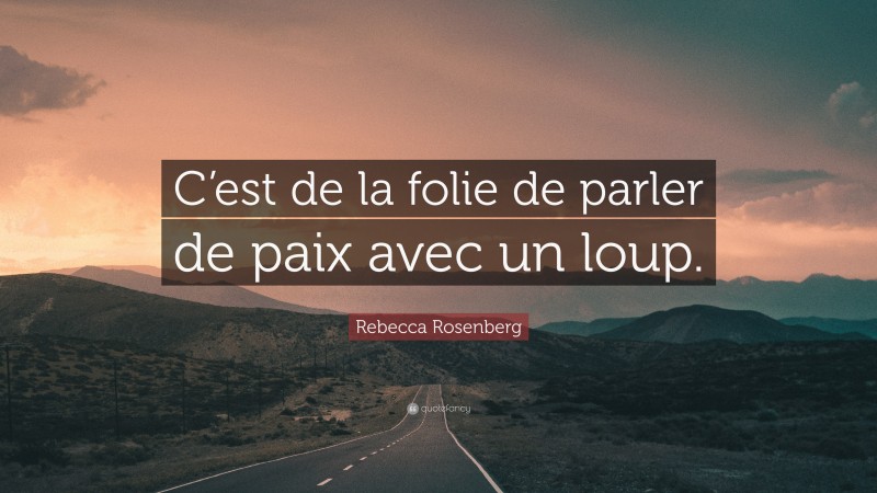 Rebecca Rosenberg Quote: “C’est de la folie de parler de paix avec un loup.”