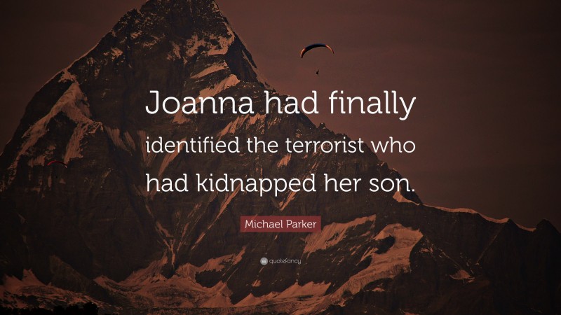 Michael Parker Quote: “Joanna had finally identified the terrorist who had kidnapped her son.”