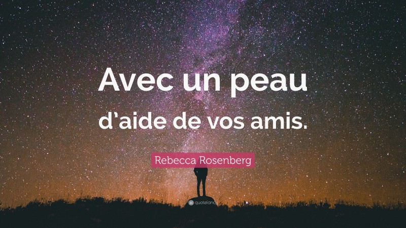 Rebecca Rosenberg Quote: “Avec un peau d’aide de vos amis.”