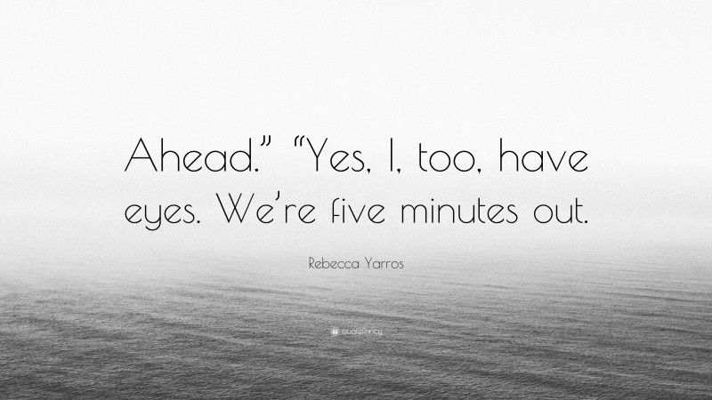 Rebecca Yarros Quote: “Ahead.” “Yes, I, too, have eyes. We’re five minutes out.”