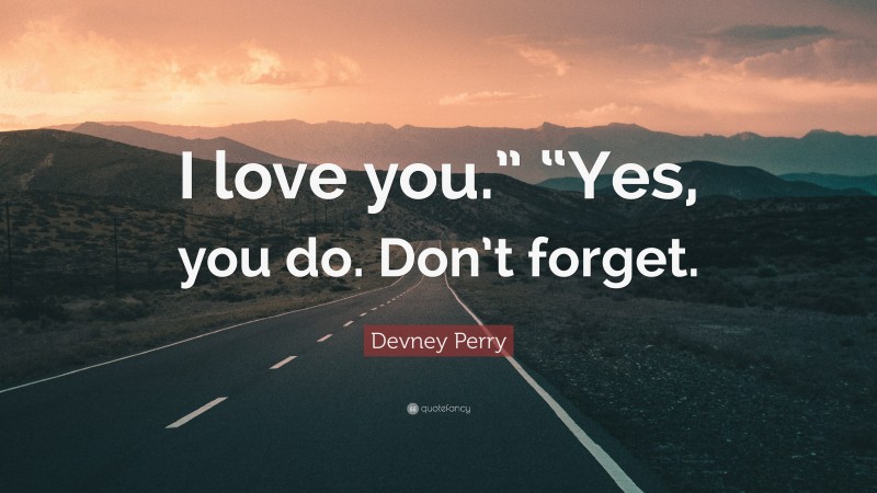 Devney Perry Quote: “I love you.” “Yes, you do. Don’t forget.”