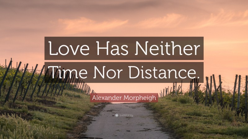 Alexander Morpheigh Quote: “Love Has Neither Time Nor Distance.”