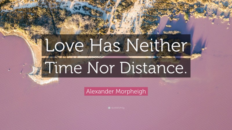 Alexander Morpheigh Quote: “Love Has Neither Time Nor Distance.”