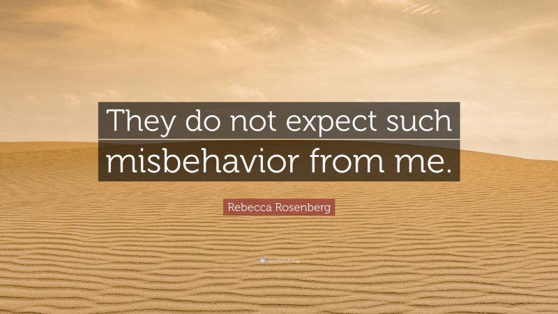 Rebecca Rosenberg Quote: “They do not expect such misbehavior from me.”