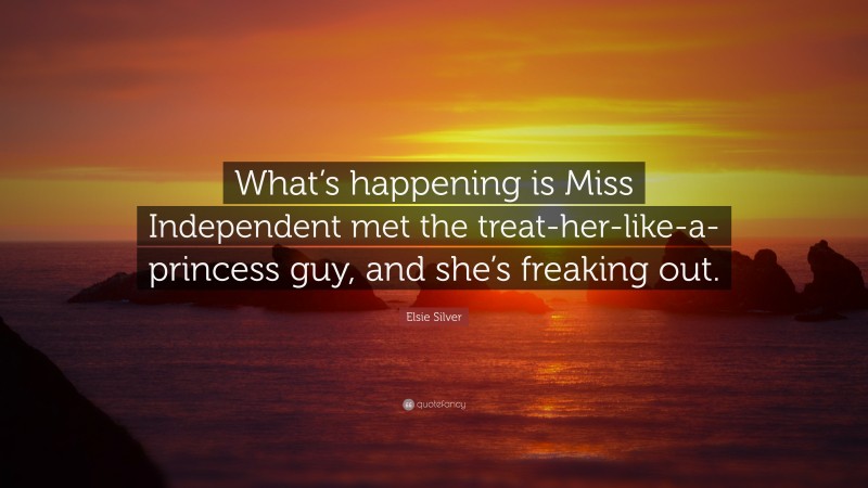 Elsie Silver Quote: “What’s happening is Miss Independent met the treat-her-like-a-princess guy, and she’s freaking out.”
