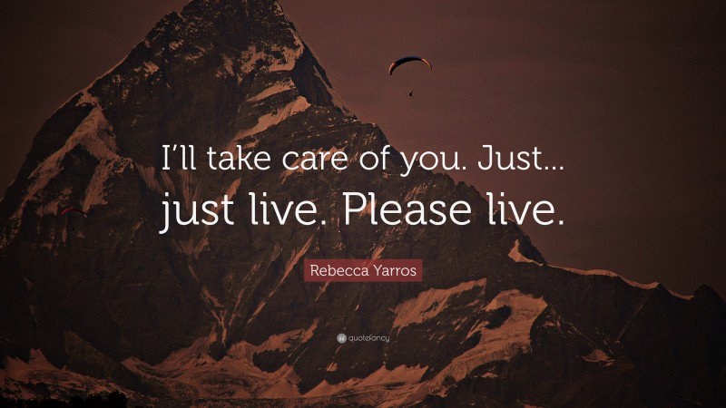 Rebecca Yarros Quote: “I’ll take care of you. Just... just live. Please live.”