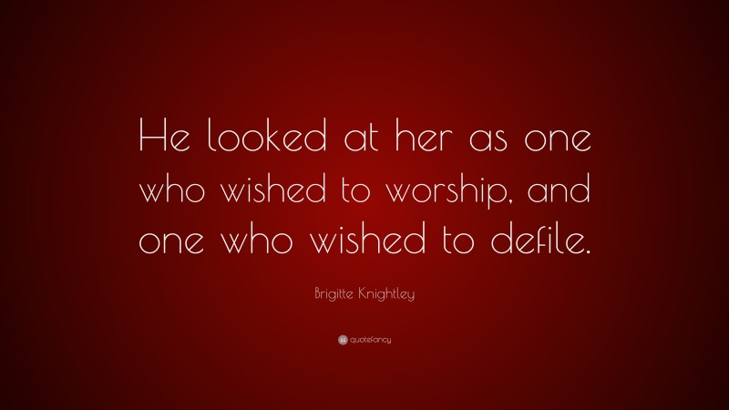 Brigitte Knightley Quote: “He looked at her as one who wished to worship, and one who wished to defile.”