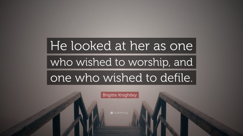 Brigitte Knightley Quote: “He looked at her as one who wished to worship, and one who wished to defile.”