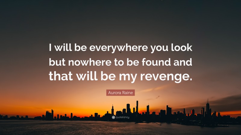 Aurora Raine Quote: “I will be everywhere you look but nowhere to be found and that will be my revenge.”