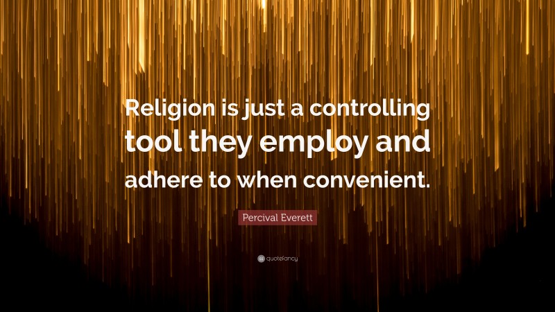 Percival Everett Quote: “Religion is just a controlling tool they employ and adhere to when convenient.”