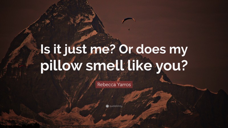Rebecca Yarros Quote: “Is it just me? Or does my pillow smell like you?”