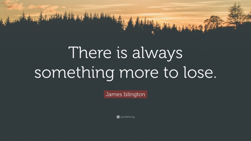 James Islington Quote: “There is always something more to lose.”