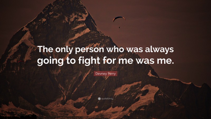 Devney Perry Quote: “The only person who was always going to fight for me was me.”