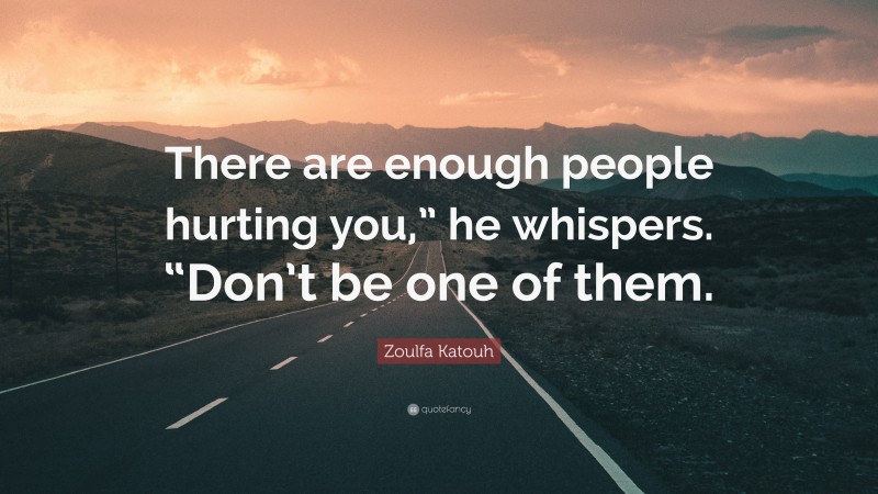 Zoulfa Katouh Quote: “There are enough people hurting you,” he whispers. “Don’t be one of them.”