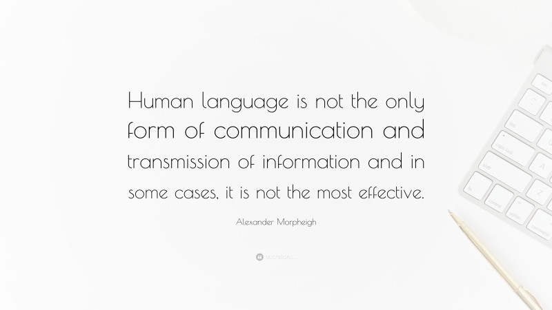 Alexander Morpheigh Quote: “Human language is not the only form of communication and transmission of information and in some cases, it is not the most effective.”