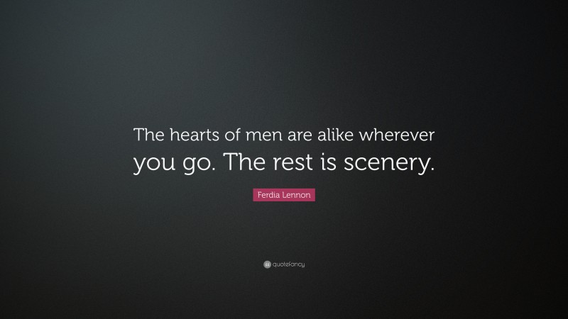 Ferdia Lennon Quote: “The hearts of men are alike wherever you go. The rest is scenery.”