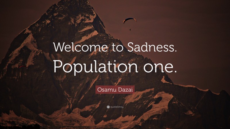 Osamu Dazai Quote: “Welcome to Sadness. Population one.”