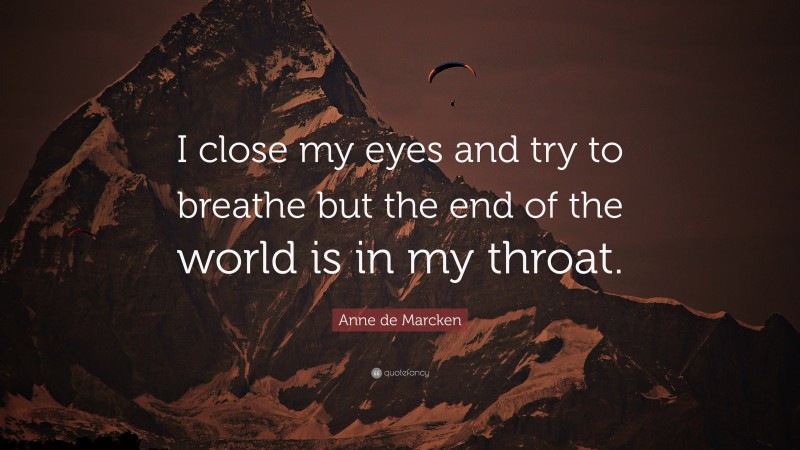 Anne de Marcken Quote: “I close my eyes and try to breathe but the end of the world is in my throat.”