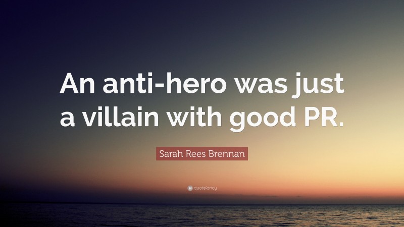 Sarah Rees Brennan Quote: “An anti-hero was just a villain with good PR.”