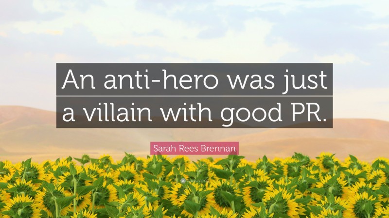Sarah Rees Brennan Quote: “An anti-hero was just a villain with good PR.”