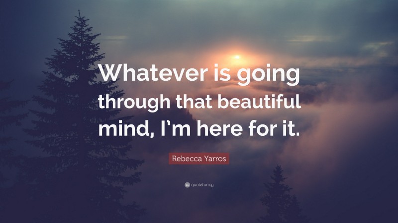 Rebecca Yarros Quote: “Whatever is going through that beautiful mind, I’m here for it.”