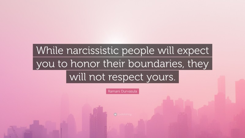 Ramani Durvasula Quote: “While narcissistic people will expect you to honor their boundaries, they will not respect yours.”