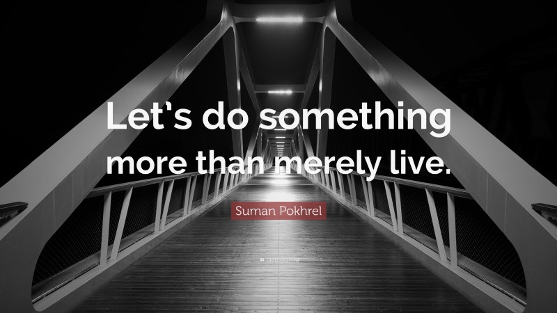 Suman Pokhrel Quote: “Let’s do something more than merely live.”