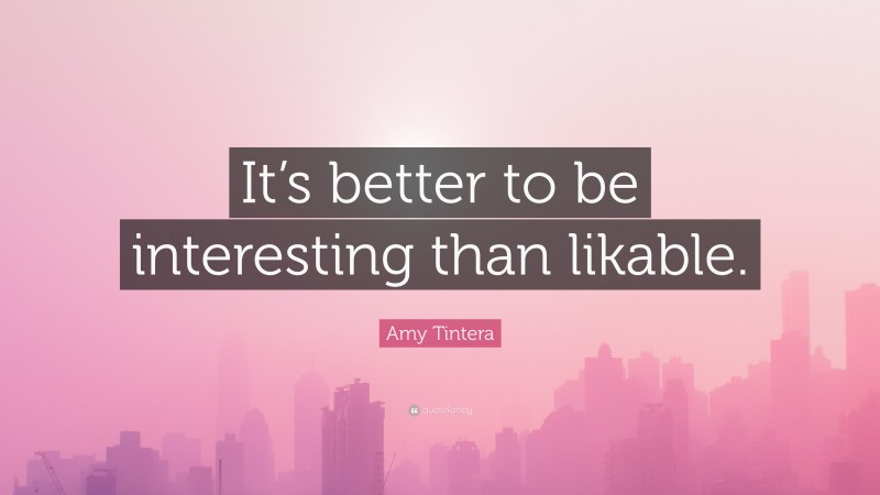 Amy Tintera Quote: “It’s better to be interesting than likable.”