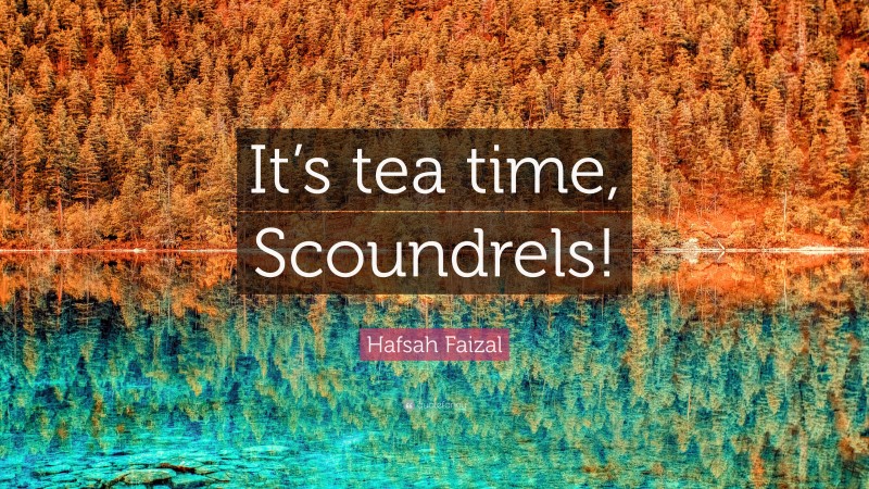 Hafsah Faizal Quote: “It’s tea time, Scoundrels!”