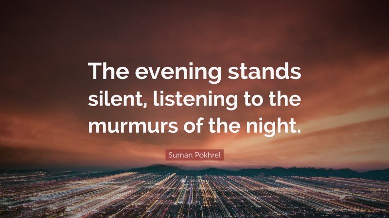 Suman Pokhrel Quote: “The evening stands silent, listening to the murmurs of the night.”