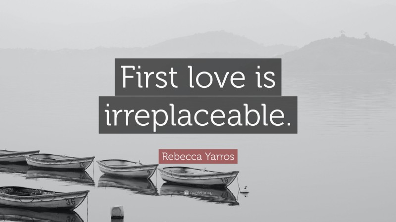 Rebecca Yarros Quote: “First love is irreplaceable.”