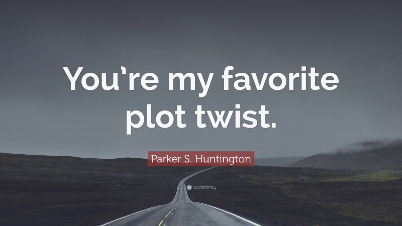 Parker S. Huntington Quote: “You’re my favorite plot twist.”