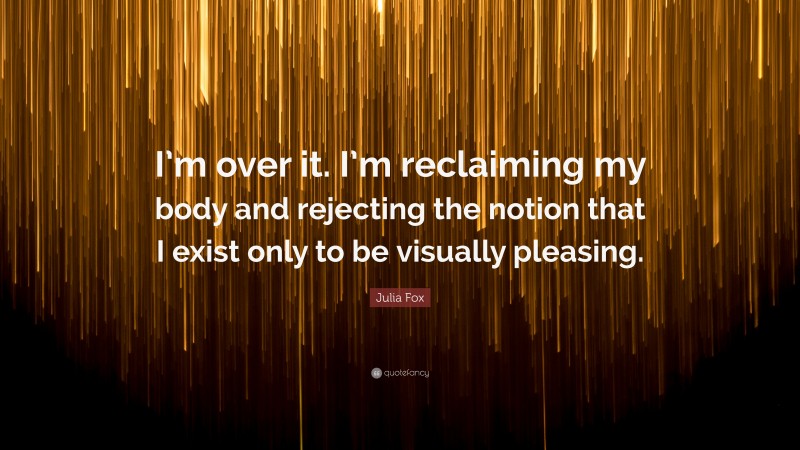 Julia Fox Quote: “I’m over it. I’m reclaiming my body and rejecting the notion that I exist only to be visually pleasing.”