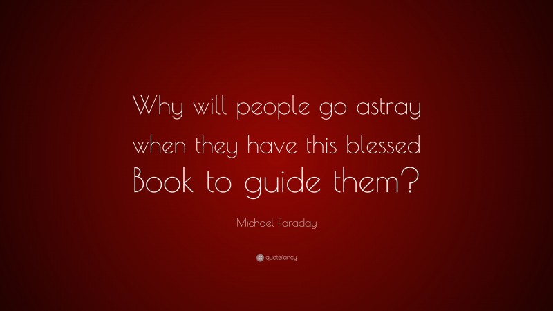Michael Faraday Quote: “Why will people go astray when they have this blessed Book to guide them?”