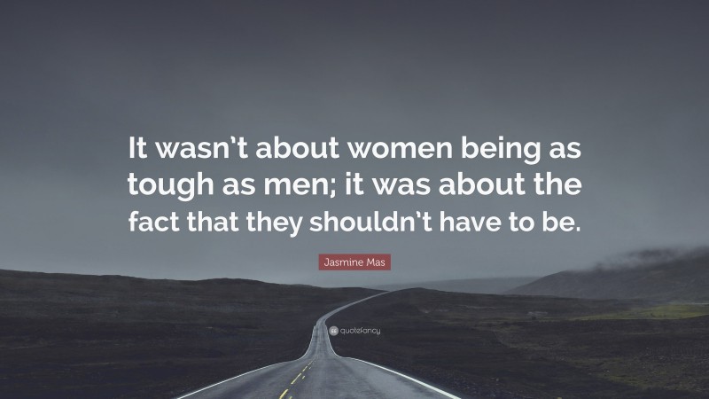 Jasmine Mas Quote: “It wasn’t about women being as tough as men; it was about the fact that they shouldn’t have to be.”