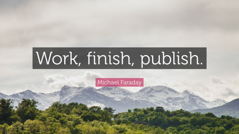 Michael Faraday Quote: “Work, finish, publish.”