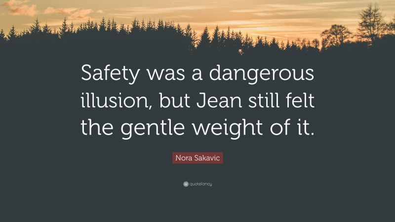 Nora Sakavic Quote: “Safety was a dangerous illusion, but Jean still felt the gentle weight of it.”