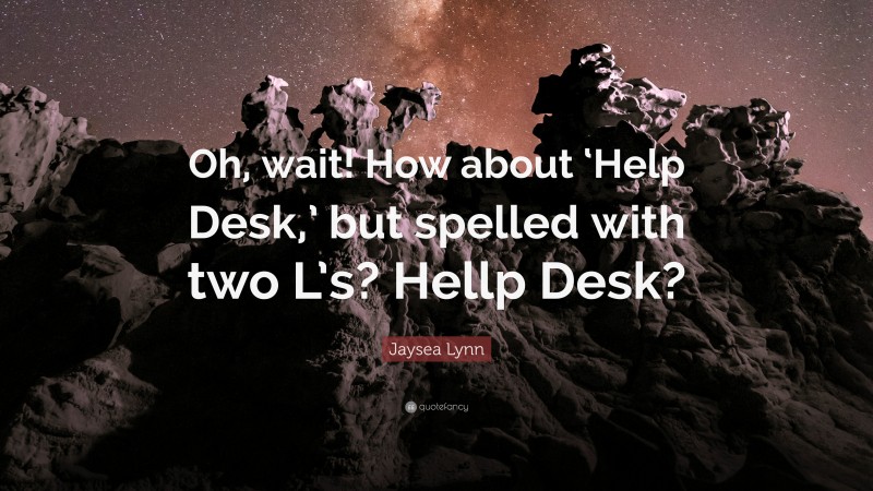 Jaysea Lynn Quote: “Oh, wait! How about ‘Help Desk,’ but spelled with two L’s? Hellp Desk?”