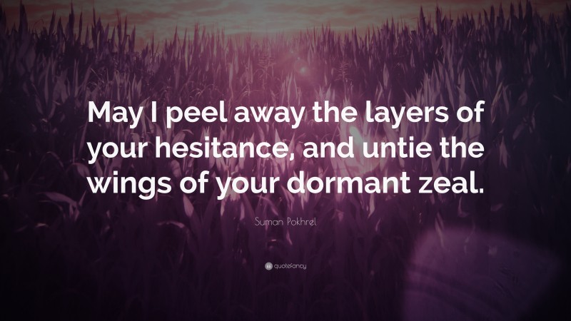 Suman Pokhrel Quote: “May I peel away the layers of your hesitance, and untie the wings of your dormant zeal.”