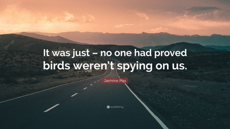 Jasmine Mas Quote: “It was just – no one had proved birds weren’t spying on us.”