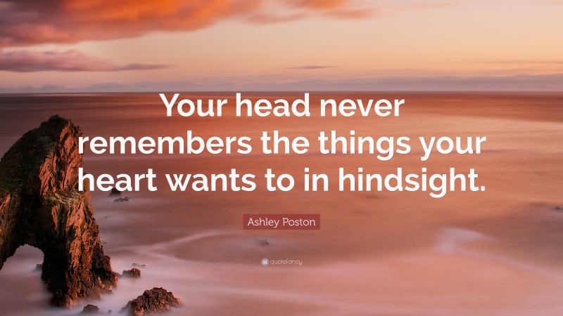 Ashley Poston Quote: “Your head never remembers the things your heart wants to in hindsight.”