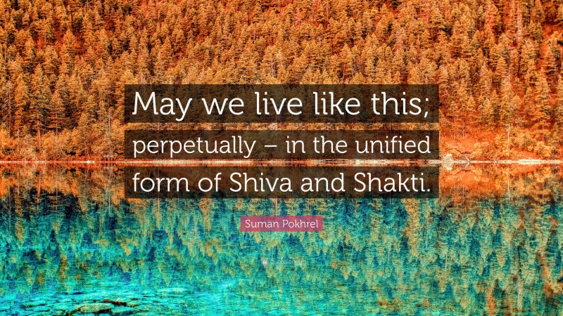 Suman Pokhrel Quote: “May we live like this; perpetually – in the unified form of Shiva and Shakti.”