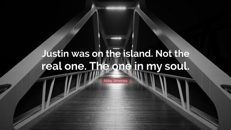Abby Jimenez Quote: “Justin was on the island. Not the real one. The one in my soul.”