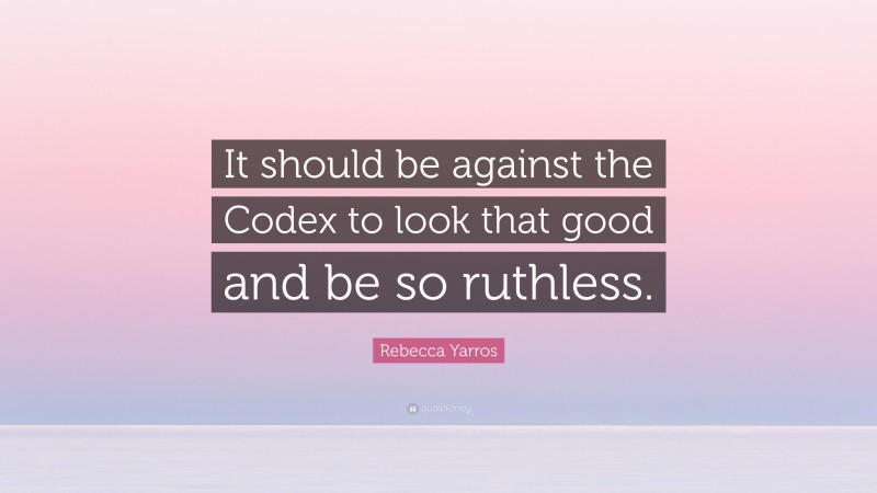 Rebecca Yarros Quote: “It should be against the Codex to look that good and be so ruthless.”