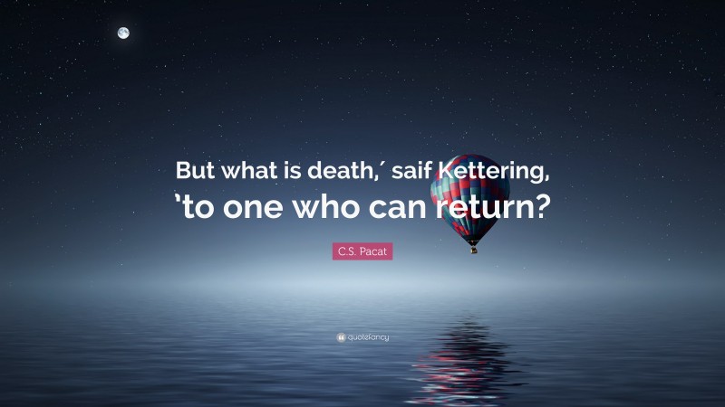 C.S. Pacat Quote: “But what is death,′ saif Kettering, ’to one who can return?”