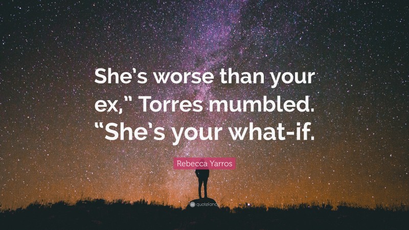 Rebecca Yarros Quote: “She’s worse than your ex,” Torres mumbled. “She’s your what-if.”