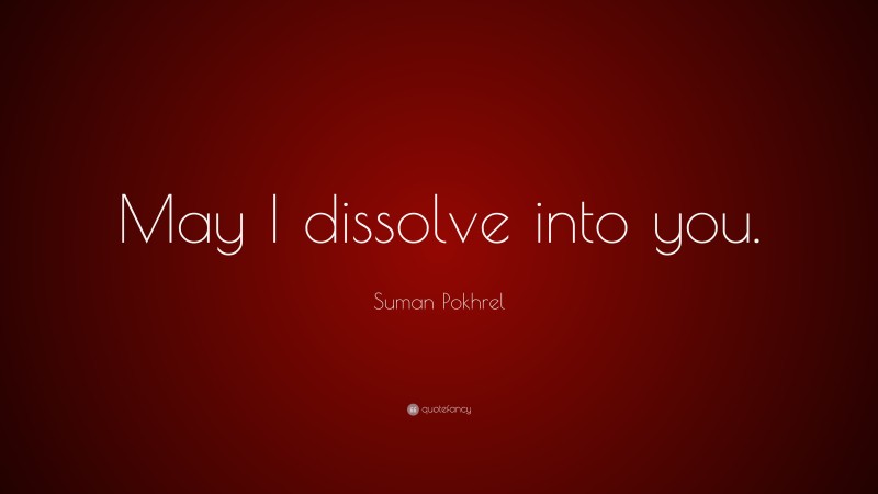 Suman Pokhrel Quote: “May I dissolve into you.”