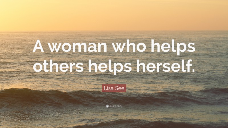 Lisa See Quote: “A woman who helps others helps herself.”