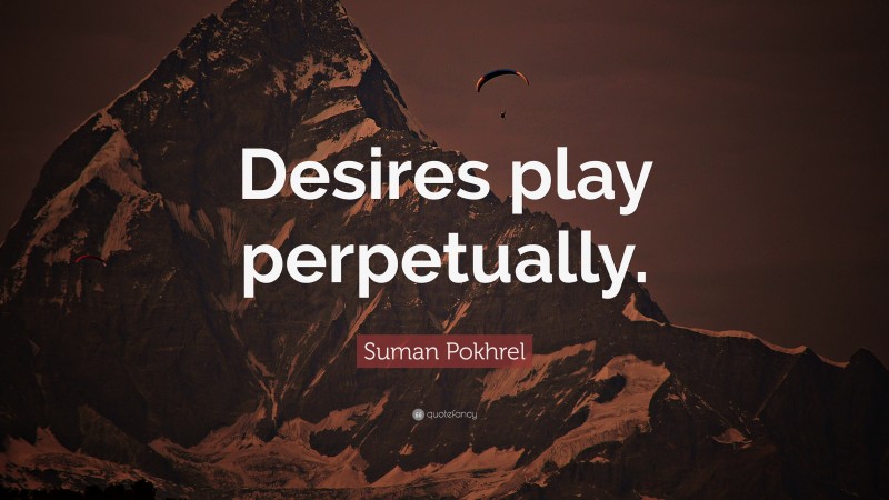 Suman Pokhrel Quote: “Desires play perpetually.”